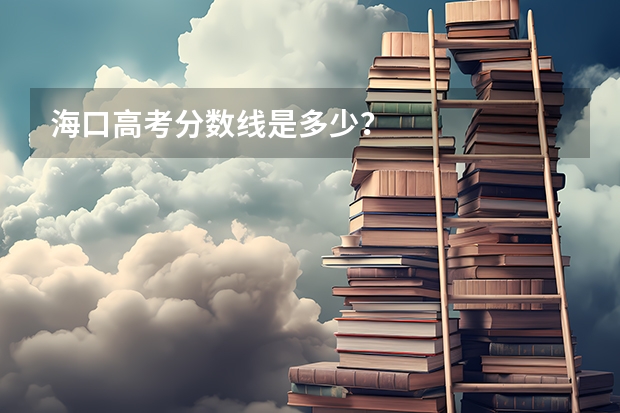海口高考分数线是多少？