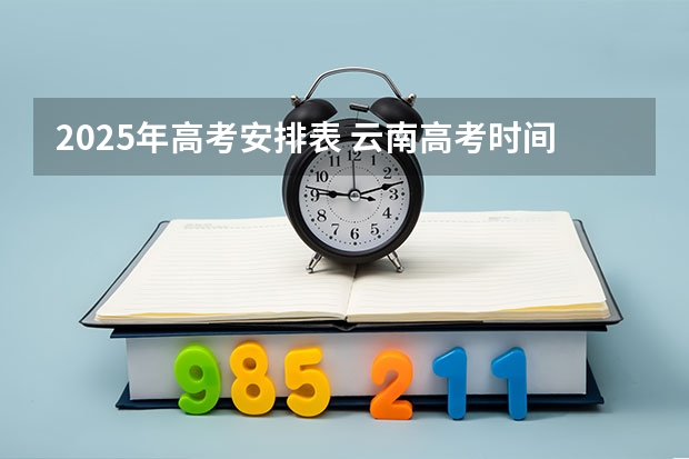 2025年高考安排表 云南高考时间表