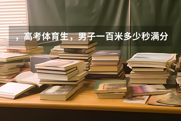 ，高考体育生，男子一百米多少秒满分、实心球和三级跳多少米满分