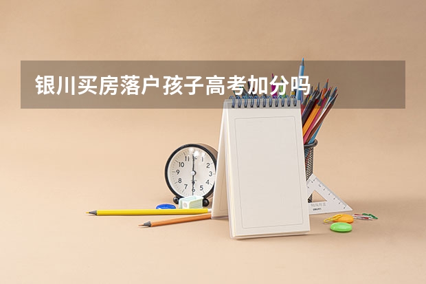 银川买房落户孩子高考加分吗