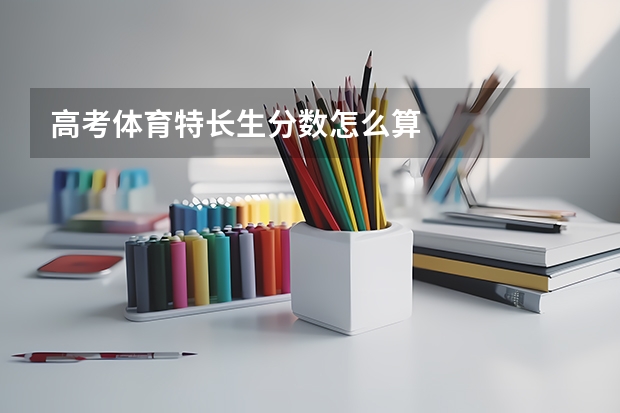 高考体育特长生分数怎么算