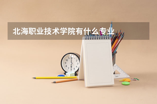 北海职业技术学院有什么专业