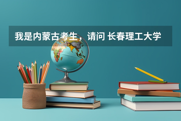 我是内蒙古考生,请问 长春理工大学 什么专业最强?