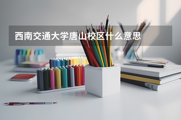 西南交通大学唐山校区什么意思