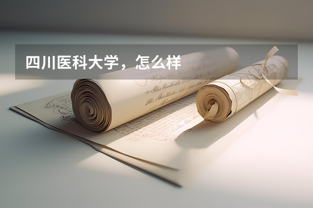 四川医科大学，怎么样