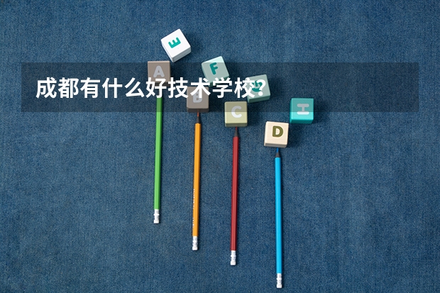 成都有什么好技术学校？