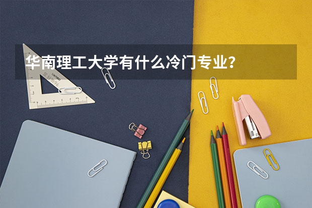 华南理工大学有什么冷门专业？