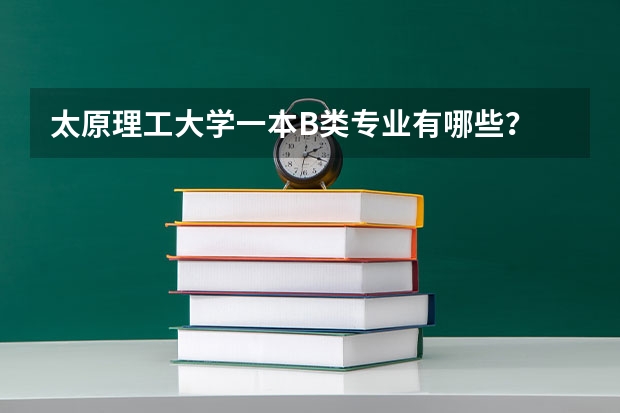 太原理工大学一本B类专业有哪些？