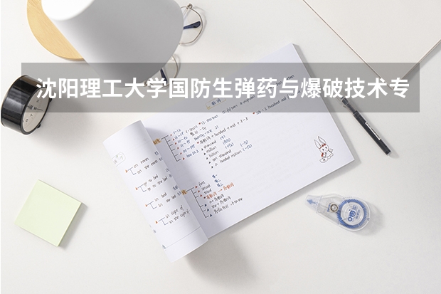 沈阳理工大学国防生弹药与爆破技术专业怎么样？毕业后能在何处工作 待遇如何