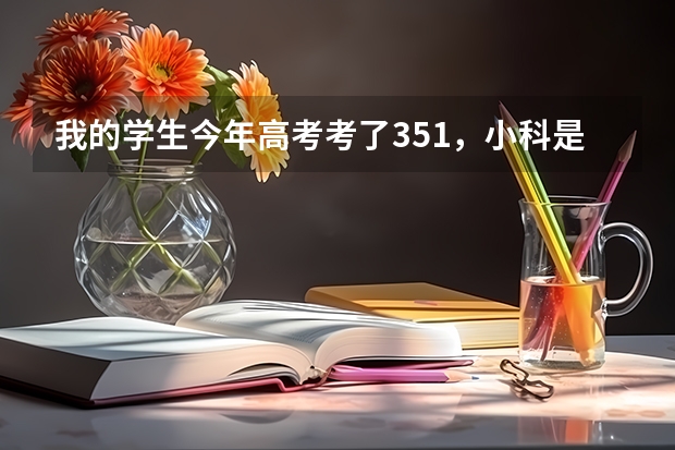 我的学生今年高考考了351，小科是一个A一个是B+，报什么志愿好？