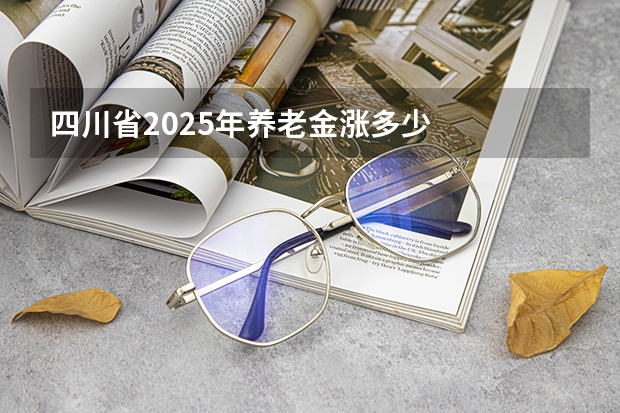 四川省2025年养老金涨多少