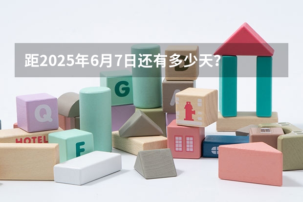 距2025年6月7日还有多少天？
