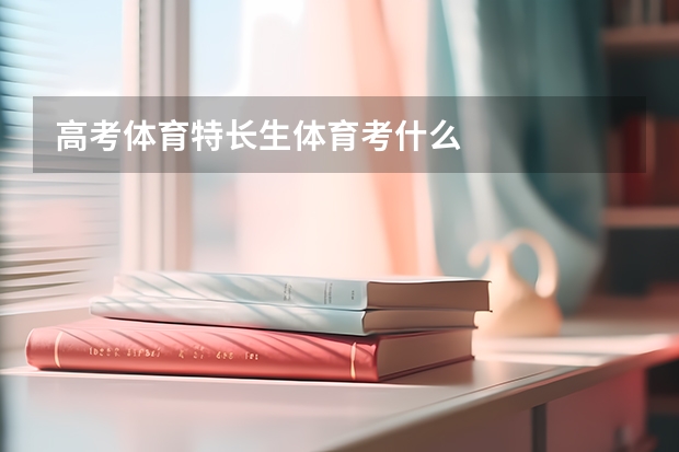 高考体育特长生体育考什么