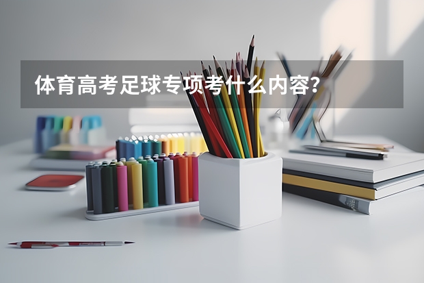 体育高考足球专项考什么内容？