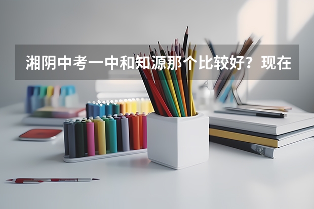 湘阴中考一中和知源那个比较好？现在的录取线各是多少？麻烦各位大大了。还有，体育分算在里面吗？