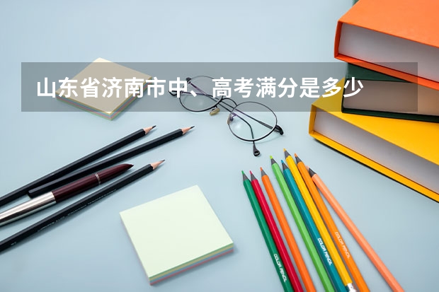 山东省济南市中、高考满分是多少