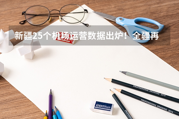 新疆25个机场运营数据出炉！全疆再掀建设潮：2025年前增至37个机场（新疆省考2025年报名时间）