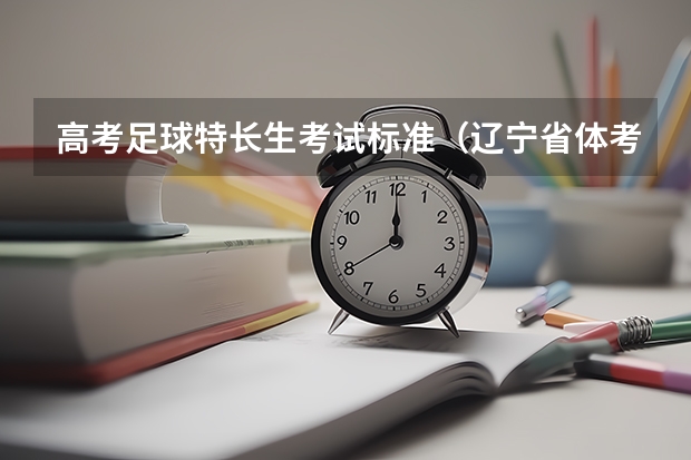 高考足球特长生考试标准(辽宁省体考四项评分标准)