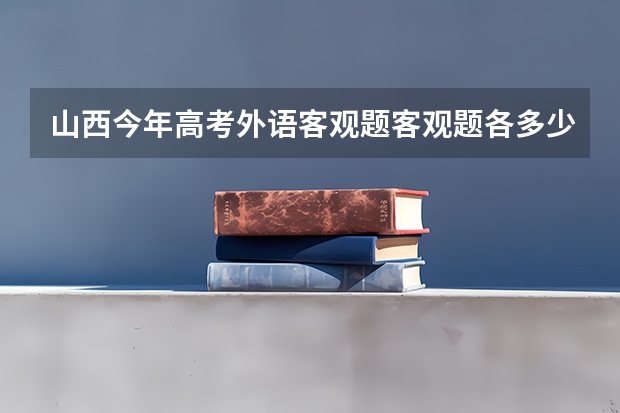 山西今年高考外语客观题客观题各多少分