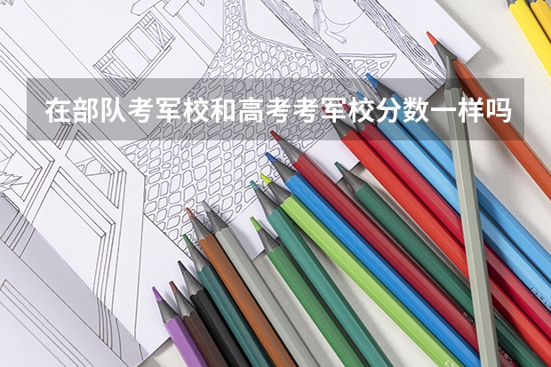 在部队考军校和高考考军校分数一样吗？