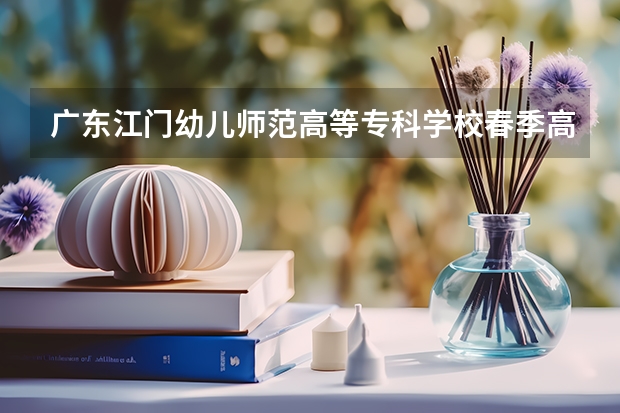 广东江门幼儿师范高等专科学校春季高考分数线 江门高中分数线