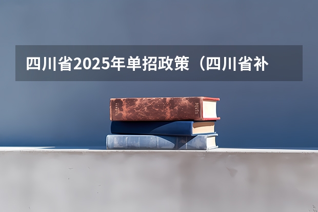 四川省2025年单招政策（四川省补贴2025年政策）
