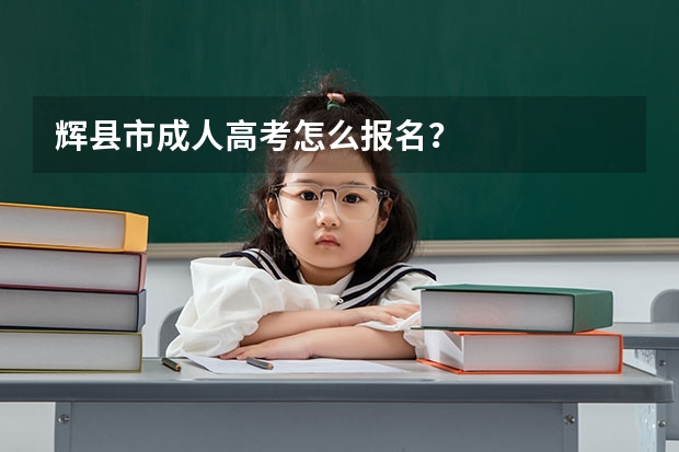 辉县市成人高考怎么报名？