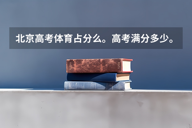 北京高考体育占分么。高考满分多少。理综。语数英各多少？
