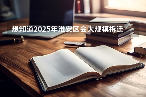 想知道2025年淮安区会大规模拆迁的具体地段是哪里