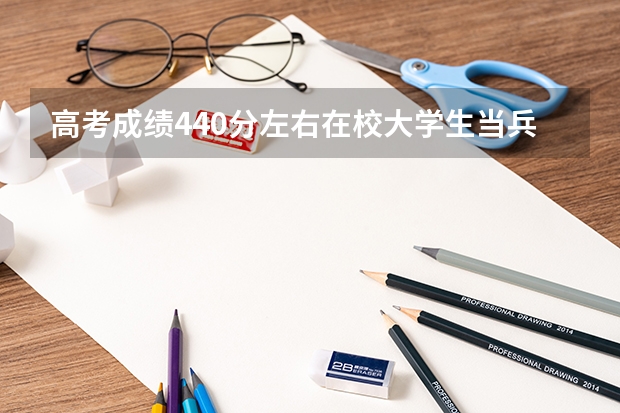 高考成绩440分左右在校大学生当兵第二年考军校能考上吗？