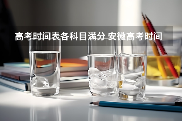 高考时间表各科目满分 安徽高考时间科目表