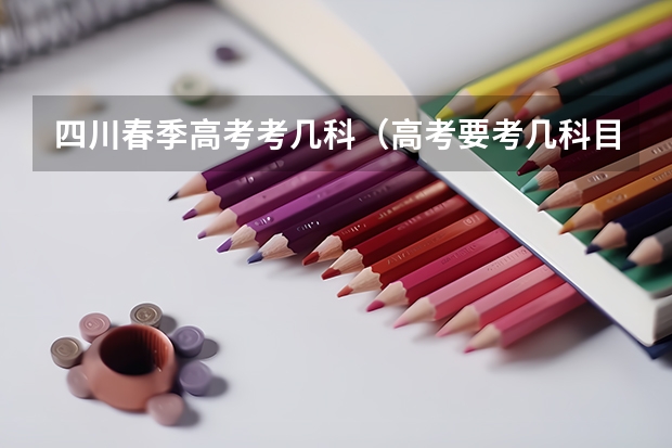 四川春季高考考几科(高考要考几科目)