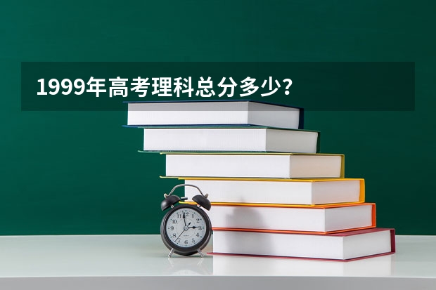 1999年高考理科总分多少？
