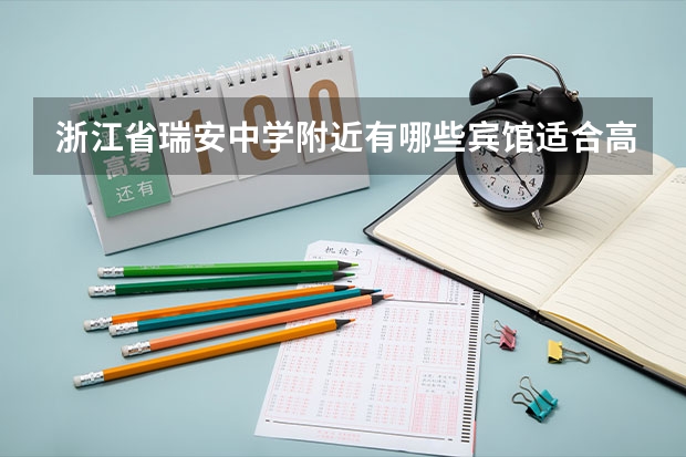 浙江省瑞安中学附近有哪些宾馆适合高考的时候住？