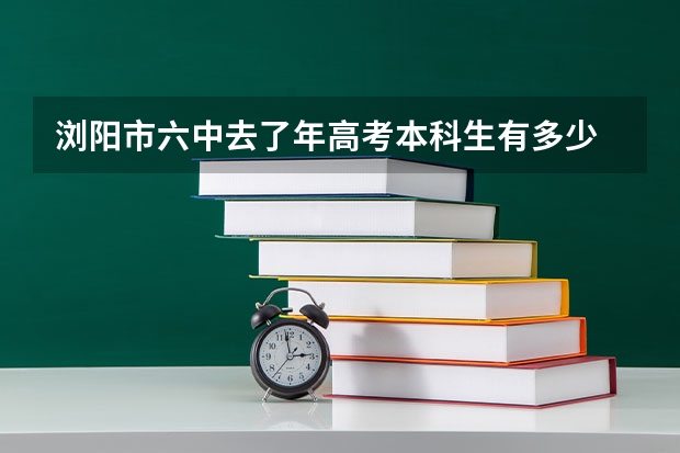 浏阳市六中去了年高考本科生有多少
