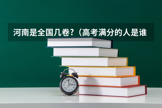 河南是全国几卷?（高考满分的人是谁）