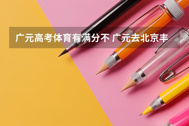 广元高考体育有满分不 广元去北京丰台体育中心垒球场优选线路推荐