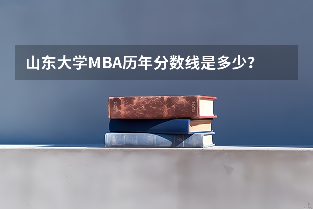 山东大学MBA历年分数线是多少？