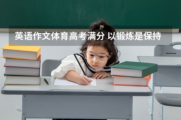 英语作文体育高考满分 以锻炼是保持健康的一个好方式为题,写一篇英语作文