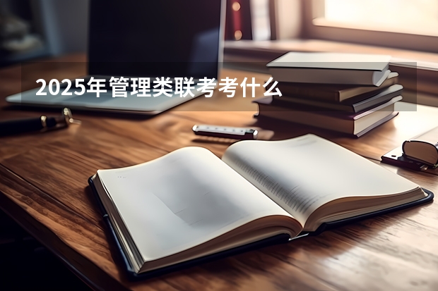 2025年管理类联考考什么