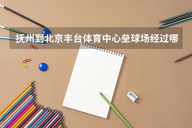 抚州到北京丰台体育中心垒球场经过哪些城市
