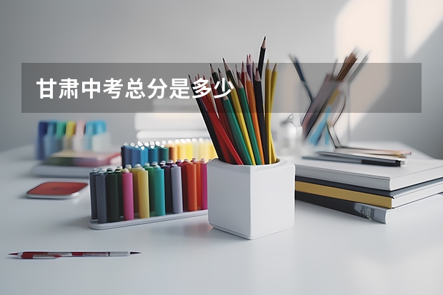 甘肃中考总分是多少