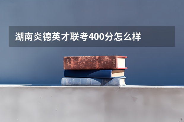 湖南炎德英才联考400分怎么样