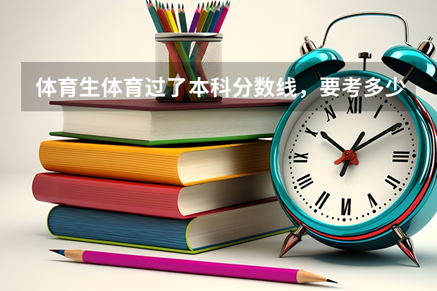 体育生体育过了本科分数线，要考多少分能上成都纺织高