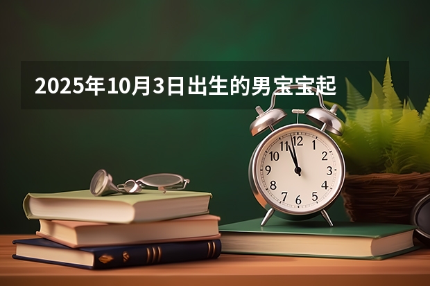 2025年10月3日出生的男宝宝起名（win10的更新与win11节奏一致但win10将于2025年10月终止支持）