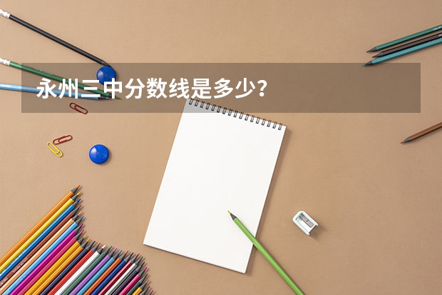 永州三中分数线是多少？