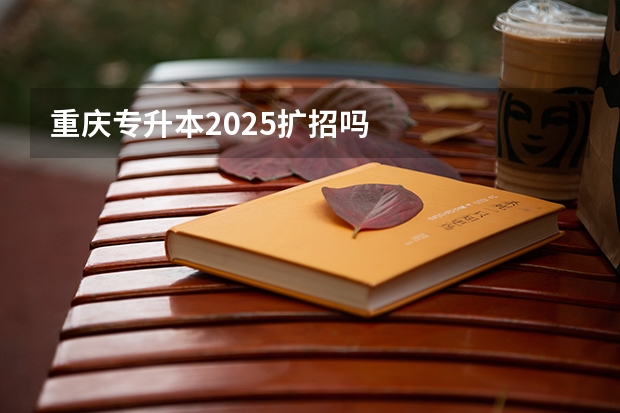 重庆专升本2025扩招吗