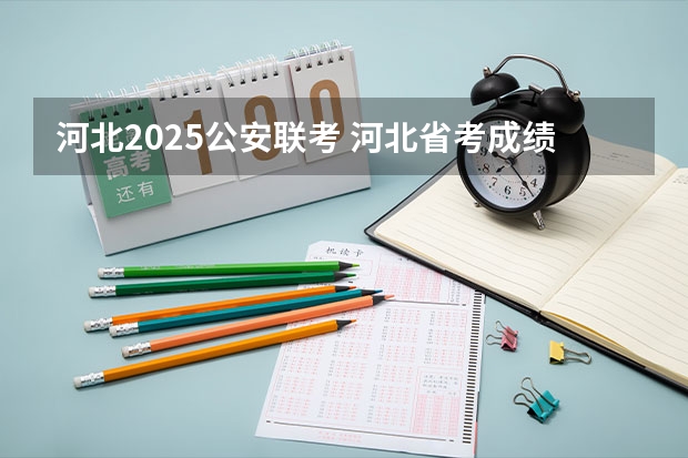 河北2025公安联考 河北省考成绩查询时间2025