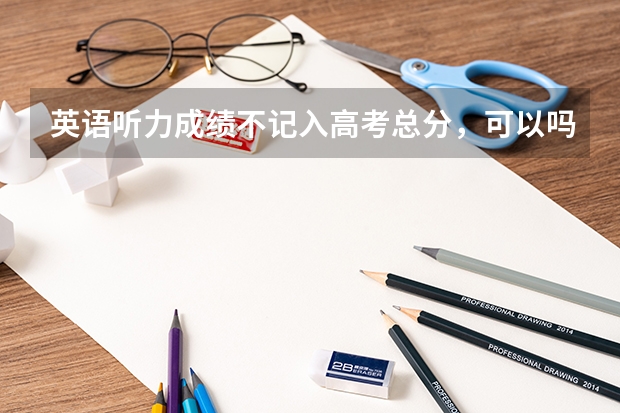 英语听力成绩不记入高考总分，可以吗？