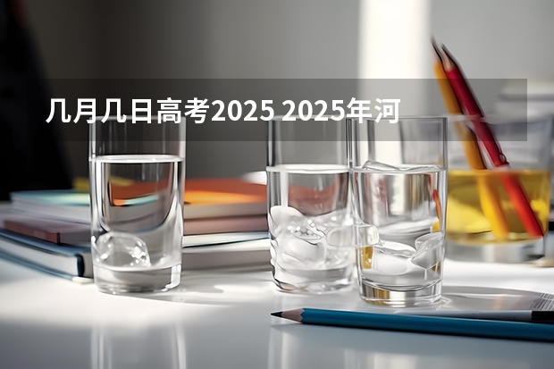 几月几日高考2025 2025年河南省新高考英语有几次机会